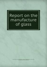 Report on the manufacture of glass