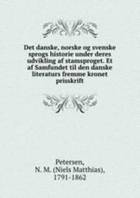 Det danske, norske og svenske sprogs historie under deres udvikling af stamsproget. Et af Samfundet til den danske literaturs fremme kronet prisskrift