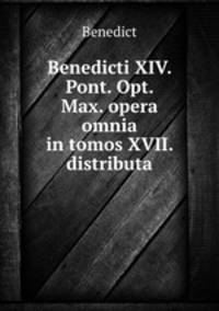 Benedicti XIV. Pont. Opt. Max. opera omnia in tomos XVII. distributa