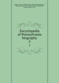 Encyclopedia of Pennsylvania biography. 5