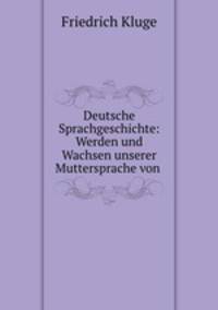 Deutsche Sprachgeschichte: Werden und Wachsen unserer Muttersprache von .