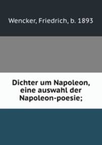 Dichter um Napoleon, eine auswahl der Napoleon-poesie;