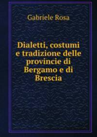 Dialetti, costumi e tradizione delle provincie di Bergamo e di Brescia