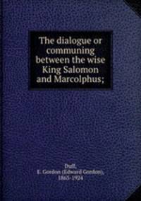 The dialogue or communing between the wise King Salomon and Marcolphus;