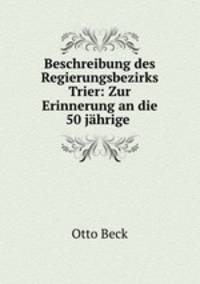 Beschreibung des Regierungsbezirks Trier: Zur Erinnerung an die 50 jahrige .