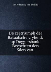 De zeetriumph der Bataafsche vryheid: op Doggersbank. Bevochten den 5den van .