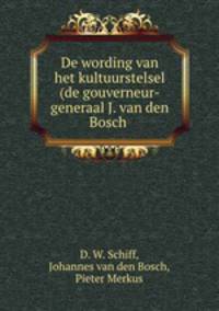 De wording van het kultuurstelsel (de gouverneur-generaal J. van den Bosch .