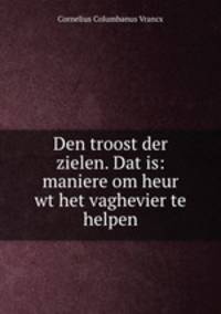 Den troost der zielen. Dat is: maniere om heur wt het vaghevier te helpen