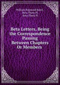 Beta Letters, Being the Correspondence Passing Between Chapters Or Members .