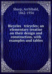 Bicycles & tricycles; an elementary treatise on their design and construction, with examples and tables