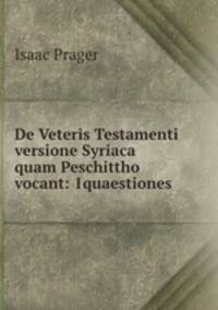 De Veteris Testamenti versione Syriaca quam Peschittho vocant: 1quaestiones .