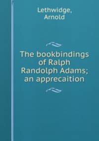 The bookbindings of Ralph Randolph Adams; an apprecaition