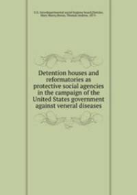 Detention houses and reformatories as protective social agencies in the campaign of the United States government against veneral diseases