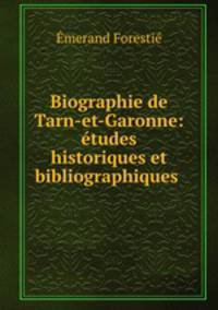 Biographie de Tarn-et-Garonne: etudes historiques et bibliographiques .