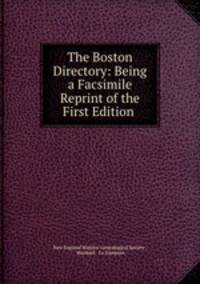 The Boston Directory: Being a Facsimile Reprint of the First Edition .