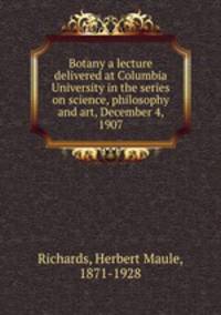 Botany a lecture delivered at Columbia University in the series on science, philosophy and art, December 4, 1907