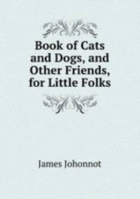 Book of Cats and Dogs, and Other Friends, for Little Folks