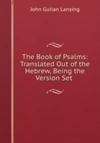 The Book of Psalms: Translated Out of the Hebrew, Being the Version Set .