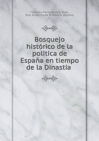 Bosquejo historico de la politica de Espana en tiempo de la Dinastia .