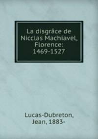 La disgrace de Nicclas Machiavel, Florence: 1469-1527