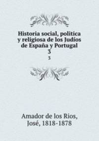 Historia social, politica y religiosa de los Judos de Espaa y Portugal. 3