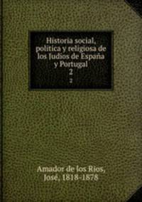 Historia social, politica y religiosa de los Judos de Espaa y Portugal. 2