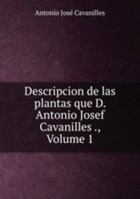 Descripcion de las plantas que D. Antonio Josef Cavanilles ., Volume 1