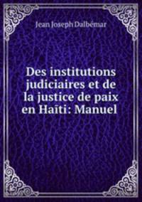 Des institutions judiciaires et de la justice de paix en Haiti: Manuel .