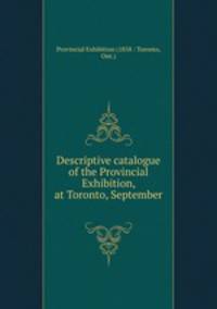 Descriptive catalogue of the Provincial Exhibition, at Toronto, September .