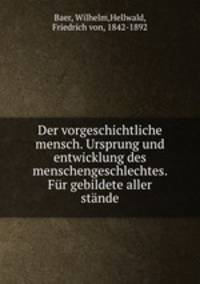 Der vorgeschichtliche mensch. Ursprung und entwicklung des menschengeschlechtes. Fur gebildete aller stande