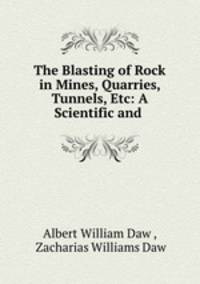 The Blasting of Rock in Mines, Quarries, Tunnels, Etc: A Scientific and .