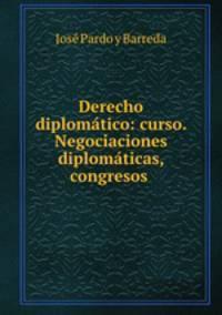 Derecho diplomatico: curso. Negociaciones diplomaticas, congresos .