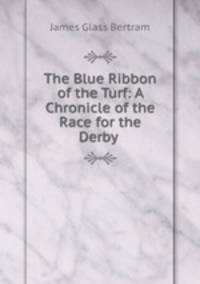 The Blue Ribbon of the Turf: A Chronicle of the Race for the Derby .