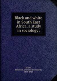 Black and white in South East Africa, a study in sociology;