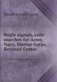 Bugle signals, calls & marches for Army, Navy, Marine Corps, Revenue Cutter .