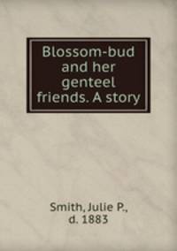 Blossom-bud and her genteel friends. A story