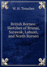 British Borneo: Sketches of Brunai, Sarawak, Labuan, and North Borneo