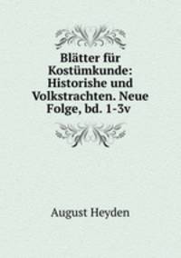 Blatter fur Kostumkunde: Historishe und Volkstrachten. Neue Folge, bd. 1-3v .