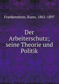 Der Arbeiterschutz; seine Theorie und Politik