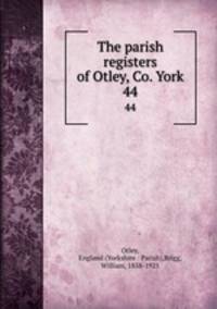 The parish registers of Otley, Co. York. 44