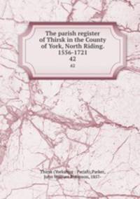 The parish register of Thirsk in the County of York, North Riding. 1556-1721. 42