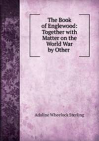 The Book of Englewood: Together with Matter on the World War by Other .