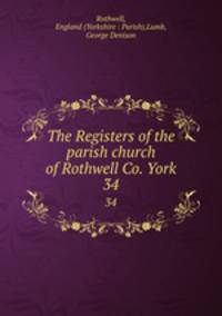 The Registers of the parish church of Rothwell Co. York. 34