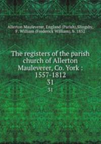 The registers of the parish church of Allerton Mauleverer, Co. York : 1557-1812. 31