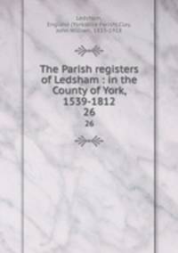 The Parish registers of Ledsham : in the County of York, 1539-1812. 26