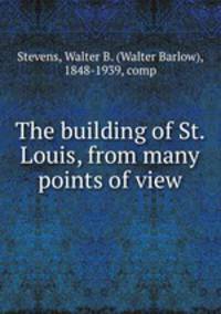 The building of St. Louis, from many points of view
