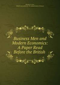 Business Men and Modern Economics: A Paper Read Before the British .