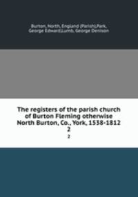 The registers of the parish church of Burton Fleming otherwise North Burton, Co., York, 1538-1812. 2