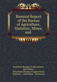 Biennial Report of the Bureau of Agriculture, Statistics, Mines, and .
