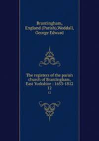 The registers of the parish church of Brantingham, East Yorkshire : 1653-1812. 12